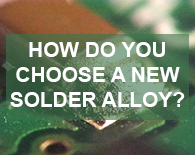 How do you choose a new Solder Alloy?